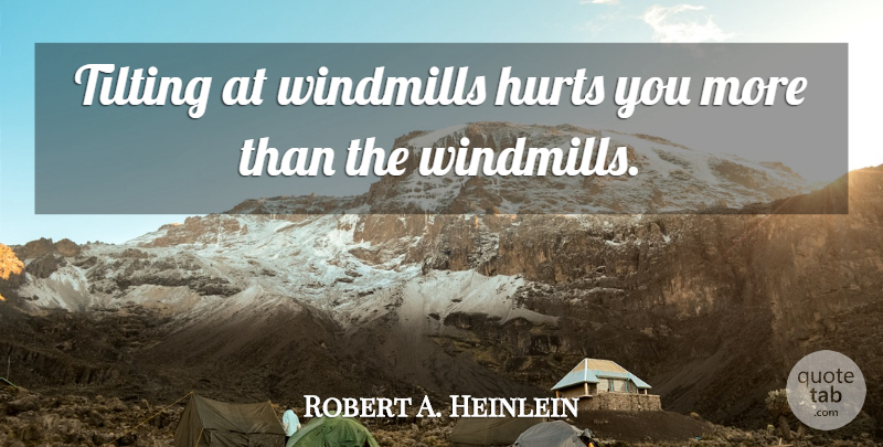 Robert A. Heinlein Quote About Hurt, Windmills: Tilting At Windmills Hurts You...