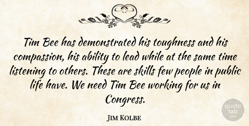 Jim Kolbe Quote About Compassion, Listening To Others, Skills: Tim Bee Has Demonstrated His...