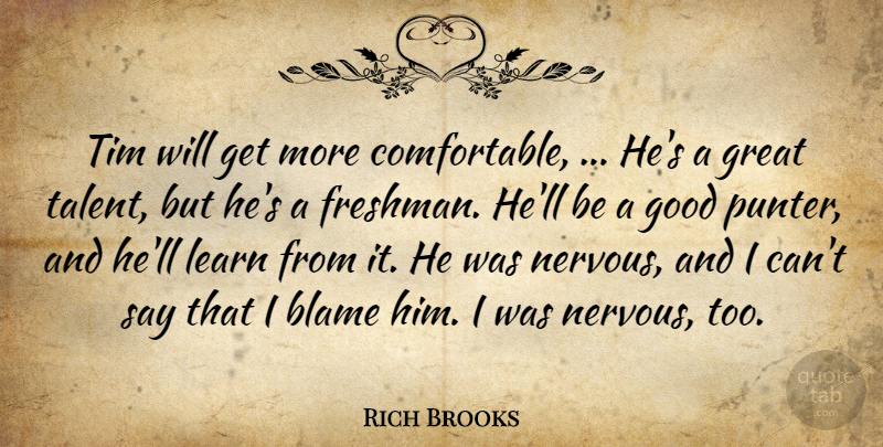 Rich Brooks Quote About Blame, Good, Great, Learn, Talent: Tim Will Get More Comfortable...