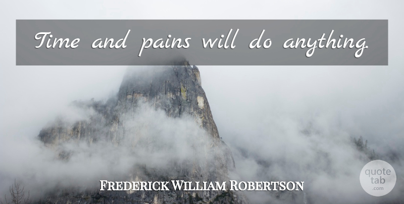 Frederick William Robertson Quote About Pain, Earnestness: Time And Pains Will Do...