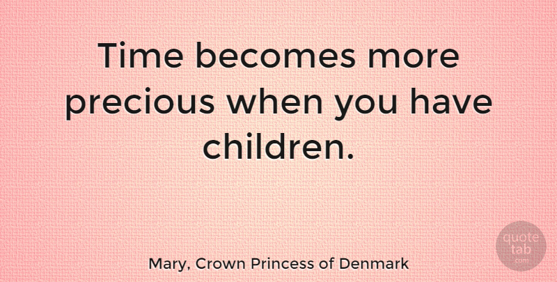 Mary, Crown Princess of Denmark Quote About Becomes, Precious, Time: Time Becomes More Precious When...