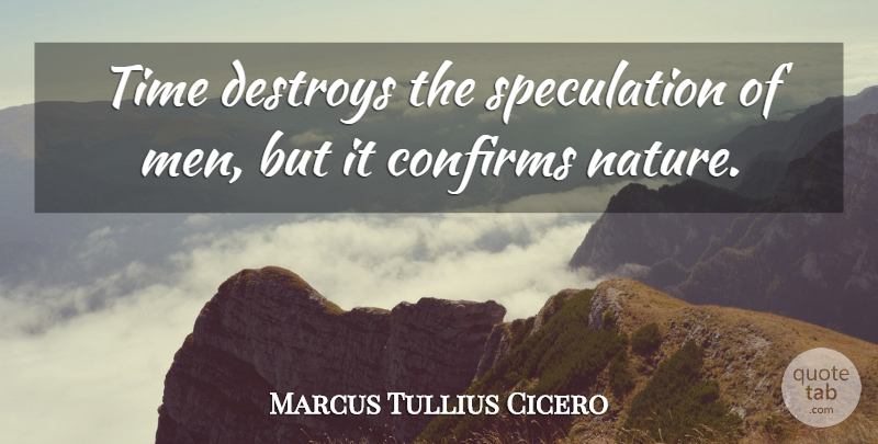 Marcus Tullius Cicero Quote About Time, Nature, Philosophical: Time Destroys The Speculation Of...
