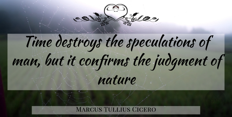 Marcus Tullius Cicero Quote About Destroys, Judgment, Nature, Time: Time Destroys The Speculations Of...