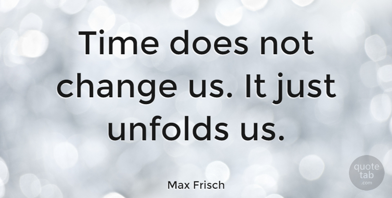 Max Frisch Quote About Time, Honesty, Doe: Time Does Not Change Us...