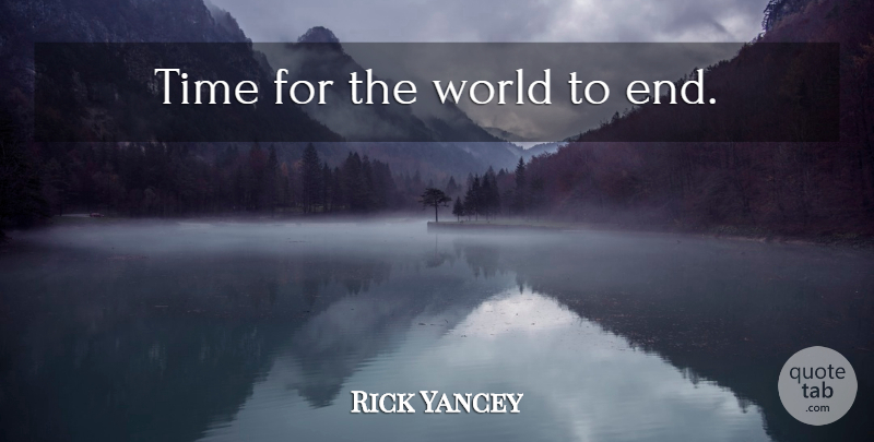 Rick Yancey Quote About World, Ends: Time For The World To...