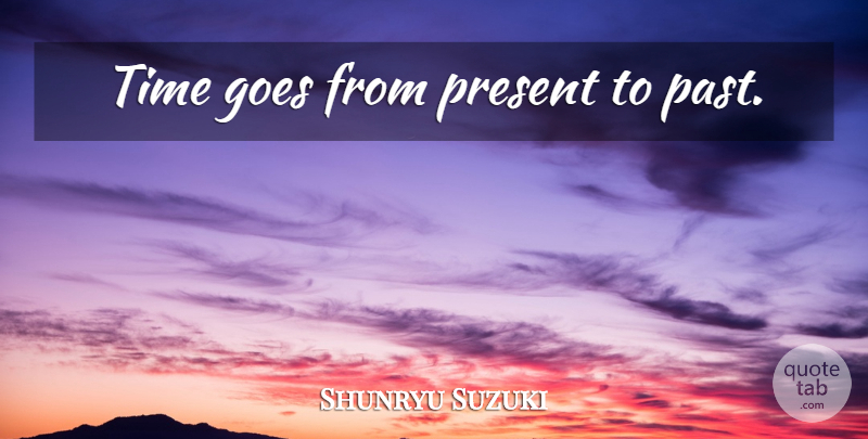 Shunryu Suzuki Quote About Past: Time Goes From Present To...