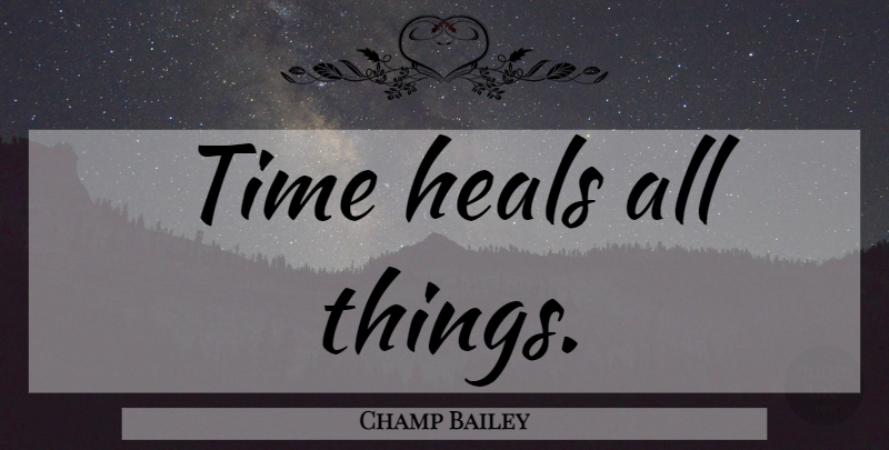 Champ Bailey Quote About Time Heals, Time Heals All, Heal: Time Heals All Things...