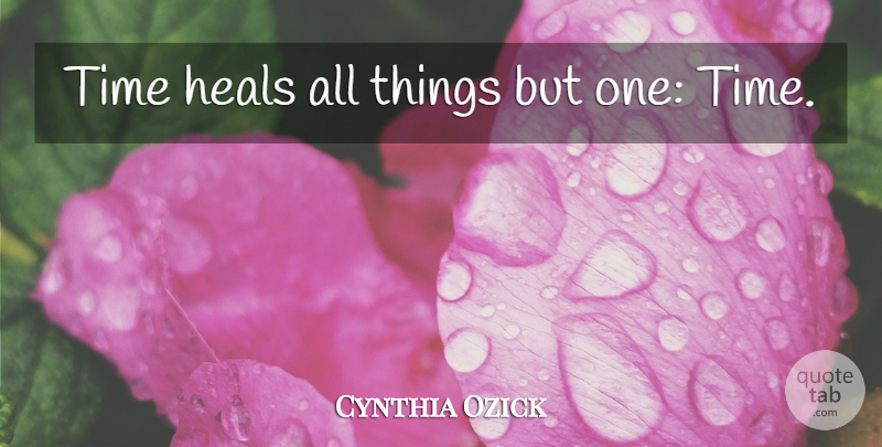 Cynthia Ozick Quote About Time, Heal, All Things: Time Heals All Things But...