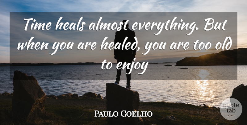 Paulo Coelho Quote About Healed You, Time Heals, Enjoy: Time Heals Almost Everything But...
