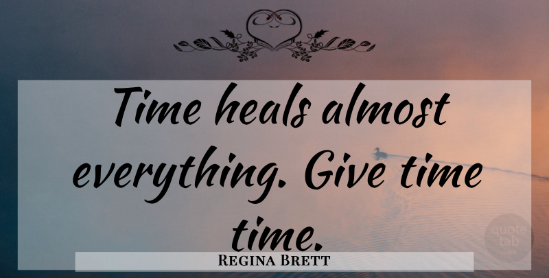 Regina Brett Quote About Letting Go, Giving, Time Heals: Time Heals Almost Everything Give...