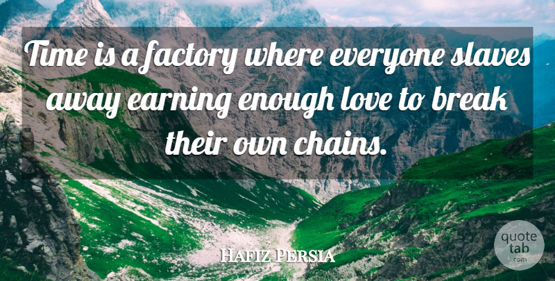 Hafiz Persia Quote About Break, Earning, Factory, Love, Slaves: Time Is A Factory Where...