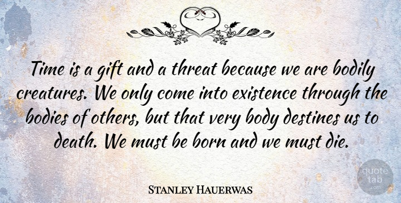 Stanley Hauerwas Quote About Bodies, Bodily, Born, Death, Existence: Time Is A Gift And...