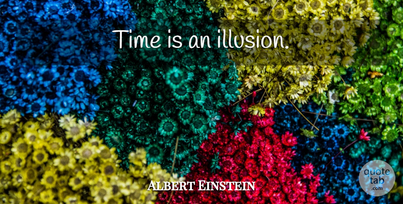 Albert Einstein Quote About Illusion: Time Is An Illusion...