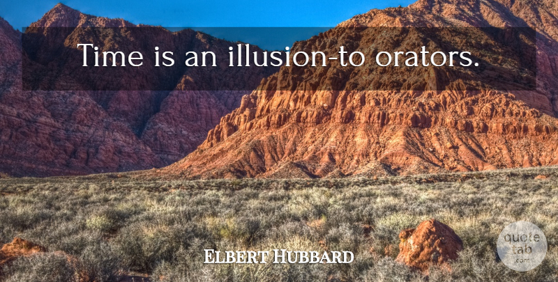 Elbert Hubbard Quote About Illusion, Orators: Time Is An Illusion To...