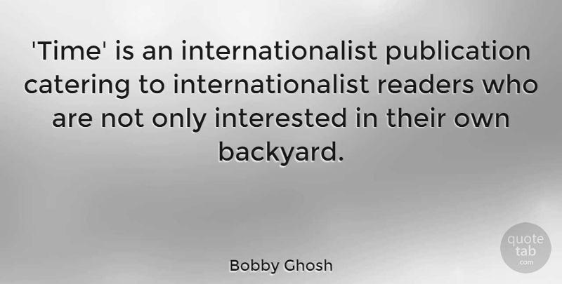 Bobby Ghosh Quote About Readers, Time: Time Is An Internationalist Publication...