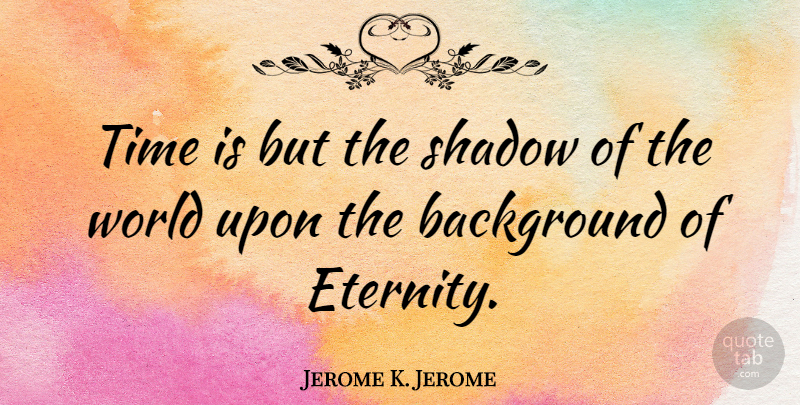 Jerome K. Jerome Quote About Inspirational, Time, Shadow: Time Is But The Shadow...
