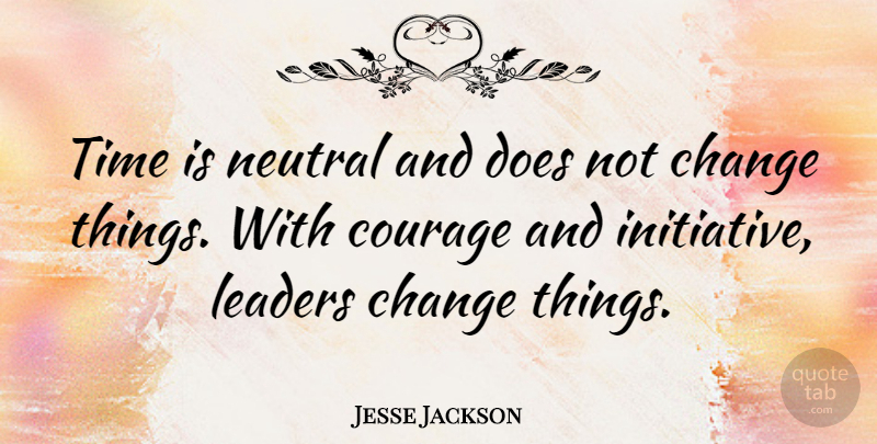 Jesse Jackson Quote About Leadership, Courage, Time: Time Is Neutral And Does...