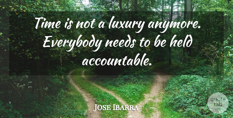 Jose Ibarra Quote About Everybody, Held, Luxury, Needs, Time: Time Is Not A Luxury...
