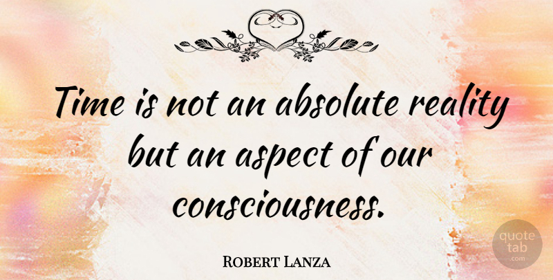 Robert Lanza Quote About Reality, Consciousness, Aspect: Time Is Not An Absolute...