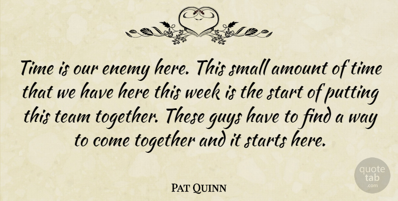 Pat Quinn Quote About Amount, Enemy, Guys, Putting, Small: Time Is Our Enemy Here...
