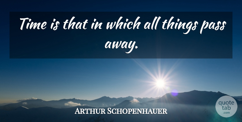 Arthur Schopenhauer Quote About Time, Passing Away, All Things: Time Is That In Which...