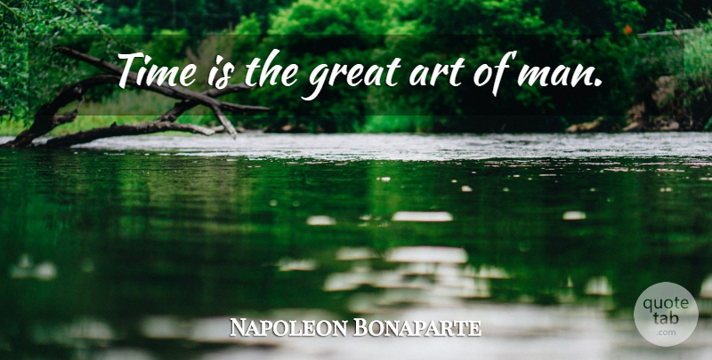 Napoleon Bonaparte Quote About Art, Men, Great Art: Time Is The Great Art...