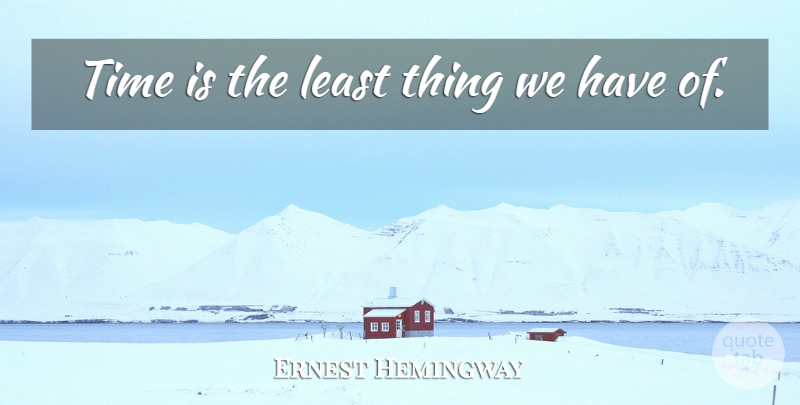 Ernest Hemingway Quote About Time: Time Is The Least Thing...