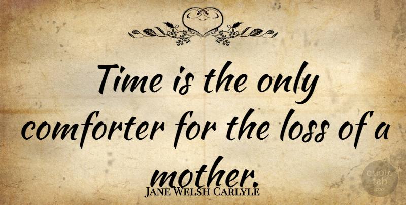 Jane Welsh Carlyle Quote About Mother, Time, Loss: Time Is The Only Comforter...