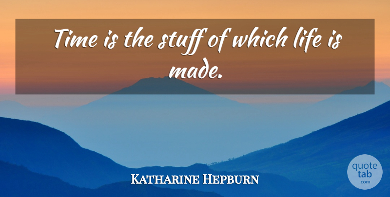 Katharine Hepburn Quote About Wise, Stuff, Life Is: Time Is The Stuff Of...