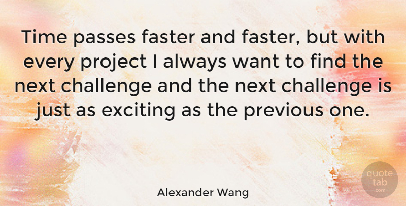 Alexander Wang Quote About Challenges, Want, Next: Time Passes Faster And Faster...