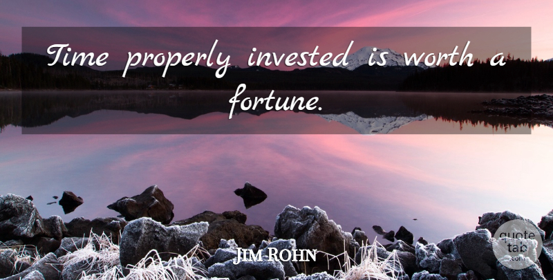 Jim Rohn Quote About Fortune: Time Properly Invested Is Worth...