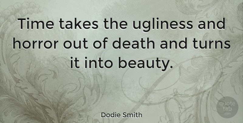 Dodie Smith Quote About Beauty, Horror, Turns: Time Takes The Ugliness And...