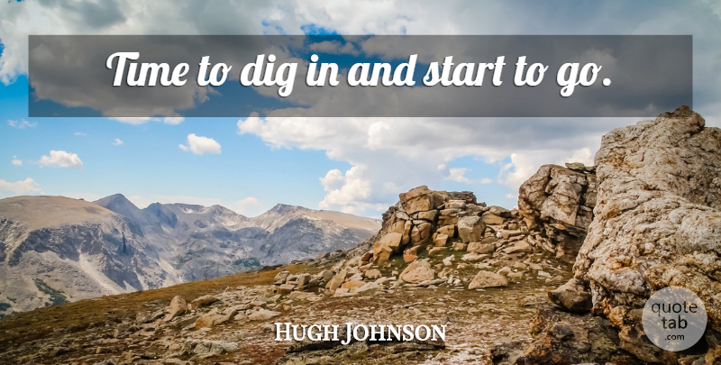 Hugh Johnson Quote About Dig, Start, Time: Time To Dig In And...
