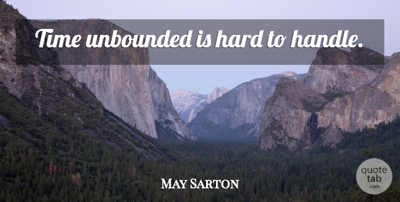 May Sarton Quote About Hard To Handle, Handle, Hard: Time Unbounded Is Hard To...