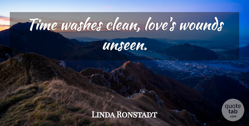 Linda Ronstadt Quote About Unseen, Clean, Adages: Time Washes Clean Loves Wounds...