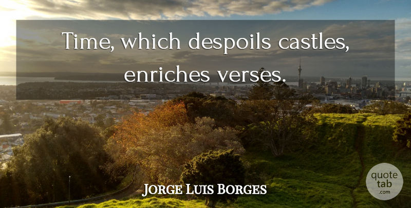 Jorge Luis Borges Quote About Time, Castles, Verses: Time Which Despoils Castles Enriches...