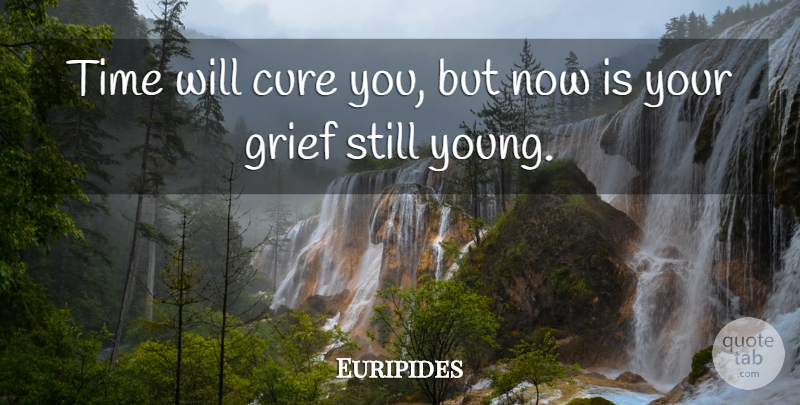 Euripides Quote About Grief, Young, Cures: Time Will Cure You But...