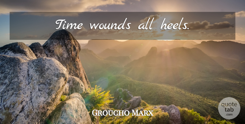 Groucho Marx Quote About Inspirational, Funny, Life: Time Wounds All Heels...