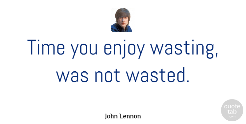 John Lennon Quote About Love, Inspirational, Life: Time You Enjoy Wasting Was...