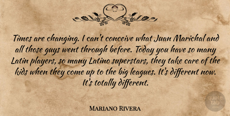 Mariano Rivera Quote About Care, Conceive, Guys, Juan, Kids: Times Are Changing I Cant...