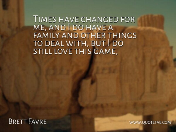Brett Favre Quote About Changed, Deal, Family, Love: Times Have Changed For Me...