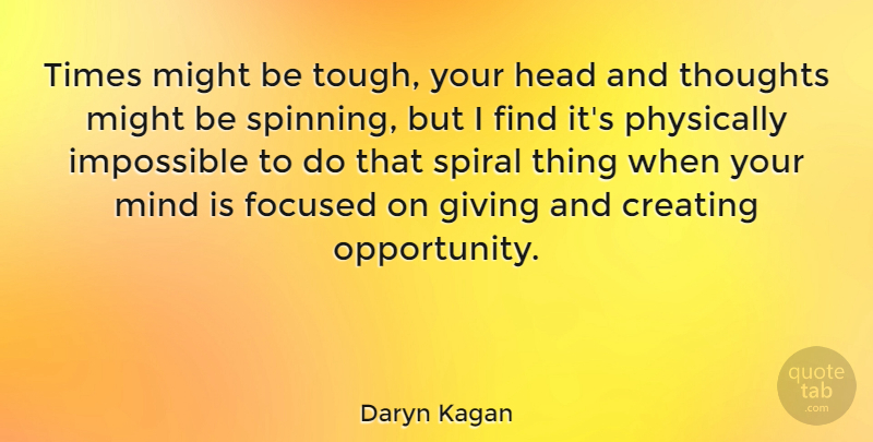 Daryn Kagan Quote About Creating, Focused, Head, Might, Mind: Times Might Be Tough Your...