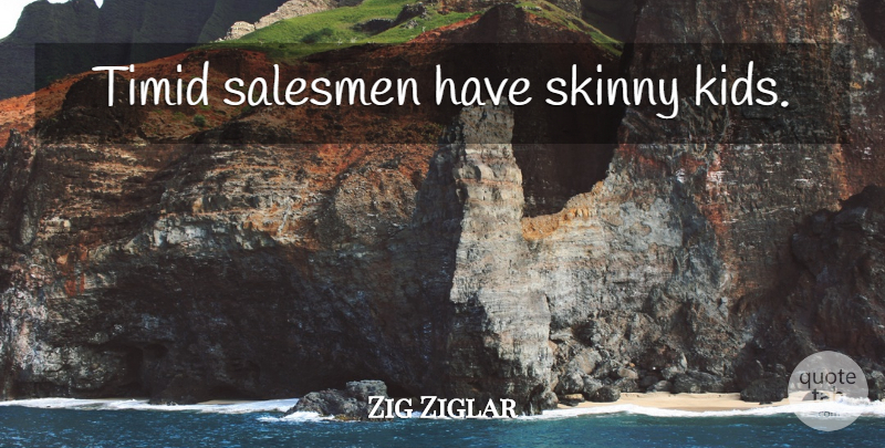 Zig Ziglar Quote About Kids, Skinny, Salesman: Timid Salesmen Have Skinny Kids...