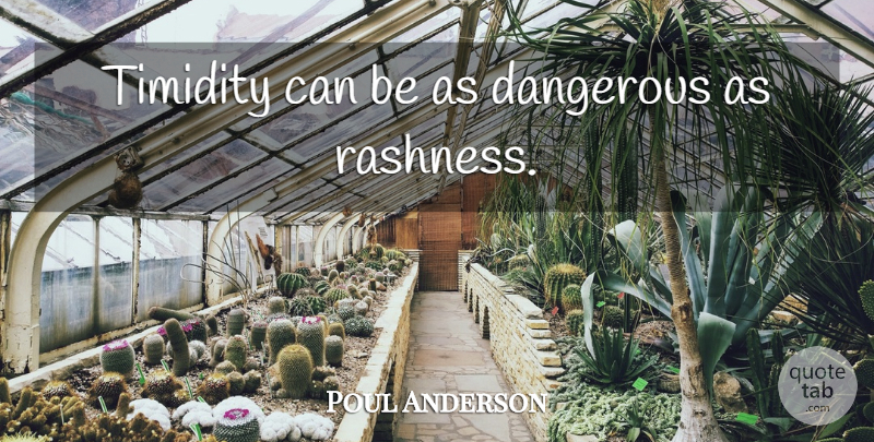 Poul Anderson Quote About Dangerous, Timidity, Rashness: Timidity Can Be As Dangerous...