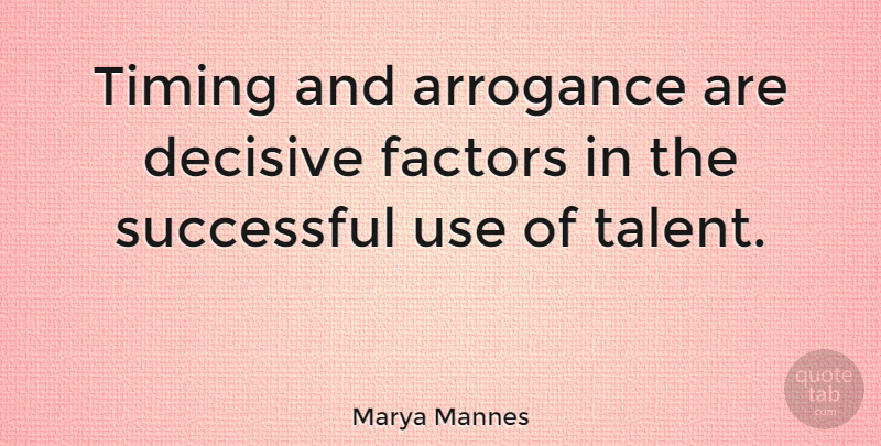 Marya Mannes Quote About Successful, Arrogance, Use: Timing And Arrogance Are Decisive...