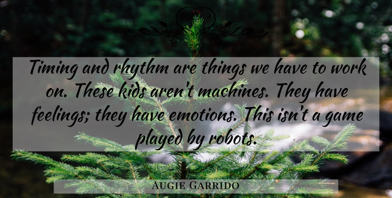 Augie Garrido Quote About Game, Kids, Played, Rhythm, Timing: Timing And Rhythm Are Things...