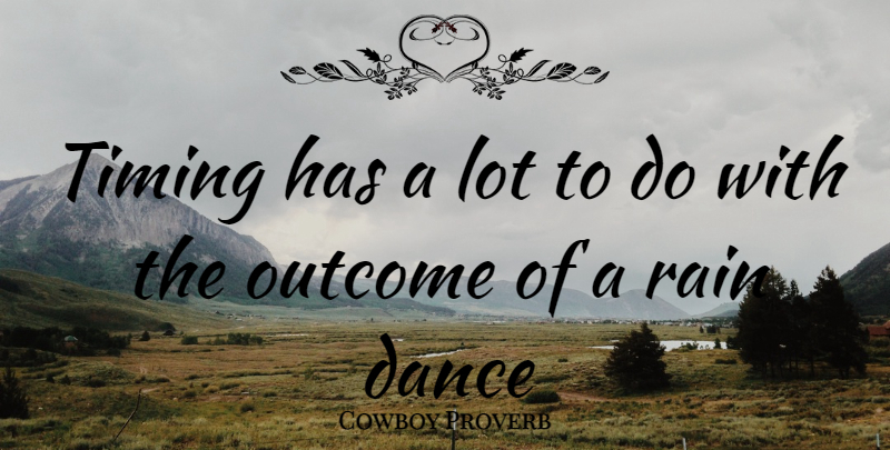 Cowboy Proverb Quote About Dance, Dance And Dancing, Outcome, Rain, Timing: Timing Has A Lot To...