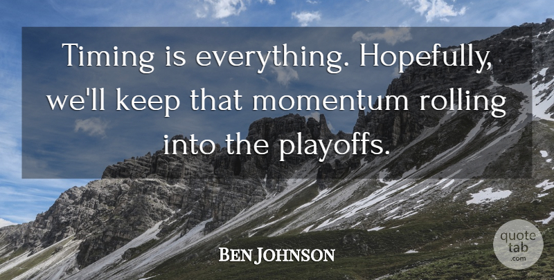 Ben Johnson Quote About Momentum, Rolling, Timing: Timing Is Everything Hopefully Well...