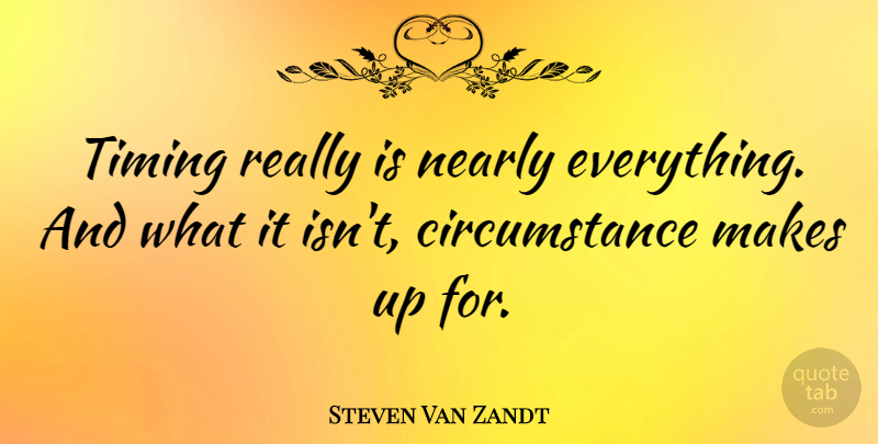 Steven Van Zandt Quote About Timing, Circumstances: Timing Really Is Nearly Everything...