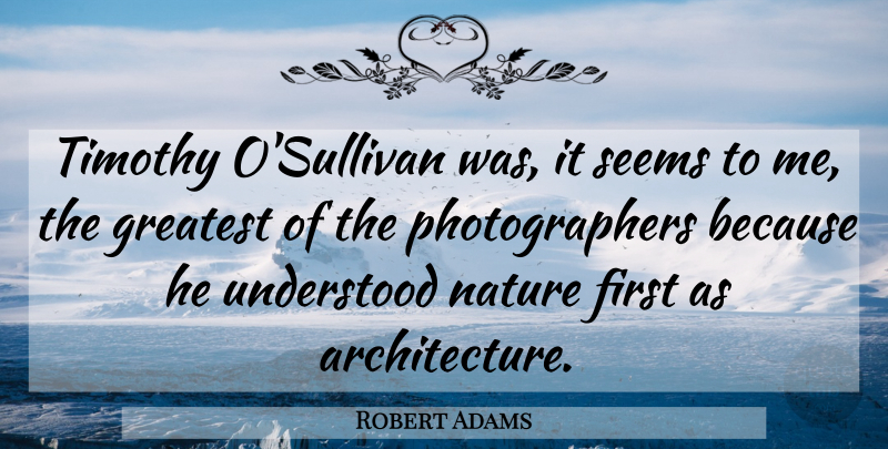 Robert Adams Quote About Photography, Firsts, Photographer: Timothy Osullivan Was It Seems...